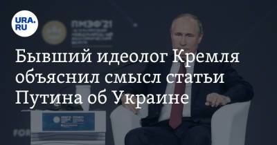 Бывший идеолог Кремля объяснил смысл статьи Путина об Украине