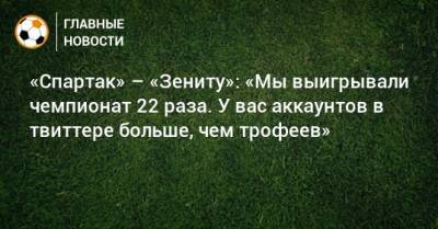 «Спартак» – «Зениту»: «Мы выигрывали чемпионат 22 раза. У вас аккаунтов в твиттере больше, чем трофеев»