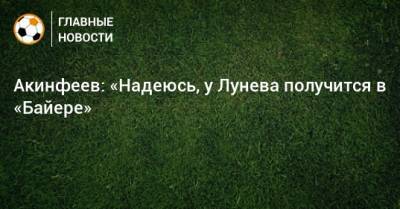 Акинфеев: «Надеюсь, у Лунева получится в «Байере»