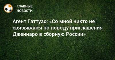 Агент Гаттузо: «Со мной никто не связывался по поводу приглашения Дженнаро в сборную России»