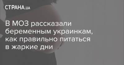 В МОЗ рассказали беременным украинкам, как правильно питаться в жаркие дни