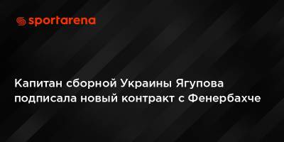 Капитан сборной Украины Ягупова подписала новый контракт с Фенербахче
