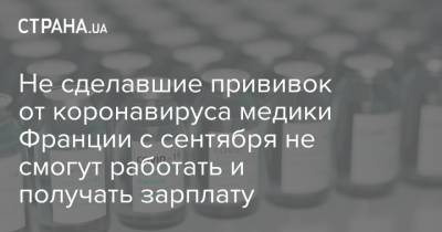 Не сделавшие прививок от коронавируса медики Франции с сентября не смогут работать и получать зарплату