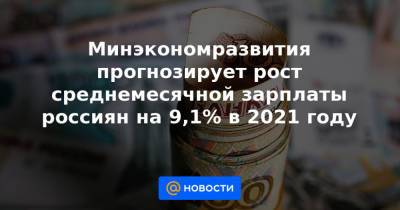 Минэкономразвития прогнозирует рост среднемесячной зарплаты россиян на 9,1% в 2021 году