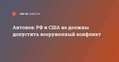 Антонов: РФ и США не должны допустить вооруженный конфликт