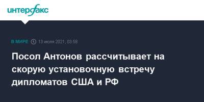Посол Антонов рассчитывает на скорую установочную встречу дипломатов США и РФ