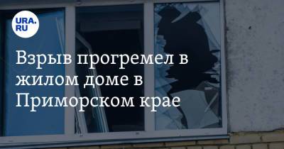 Взрыв прогремел в жилом доме в Приморском крае