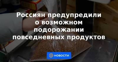 Россиян предупредили о возможном подорожании повседневных продуктов