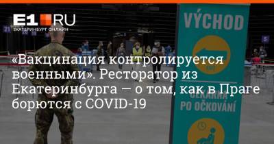 «Вакцинация контролируется военными». Ресторатор из Екатеринбурга — о том, как в Праге борются с COVID-19
