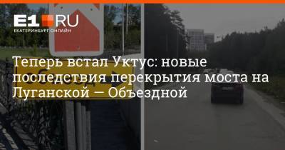 Теперь встал Уктус: новые последствия перекрытия моста на Луганской — Объездной