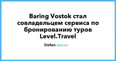 Baring Vostok - Baring Vostok стал совладельцем сервиса по бронированию туров Level.Travel - forbes.ru