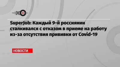 SuperJob: Каждый 9-й россиянин сталкивался с отказом в приеме на работу из-за отсутствия прививки от Covid-19