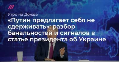 «Путин предлагает себя не сдерживать»: разбор банальностей и сигналов в статье президента об Украине