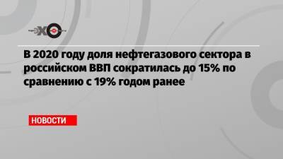 В 2020 году доля нефтегазового сектора в российском ВВП сократилась до 15% по сравнению с 19% годом ранее