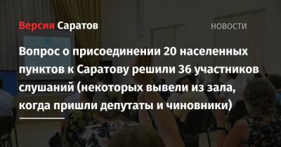 Вопрос о присоединении 20 населенных пунктов к Саратову решили 36 участников слушаний (некоторых вывели из зала, когда пришли депутаты и чиновники)