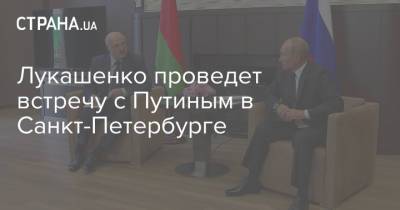 Лукашенко проведет встречу с Путиным в Санкт-Петербурге