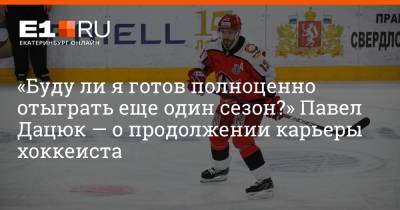 «Буду ли я готов полноценно отыграть еще один сезон?» Павел Дацюк — о продолжении карьеры хоккеиста