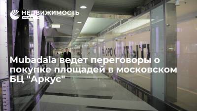 Mubadala ведет переговоры о покупке площадей в московском БЦ "Аркус"