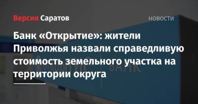 Банк «Открытие»: жители Приволжья назвали справедливую стоимость земельного участка на территории округа