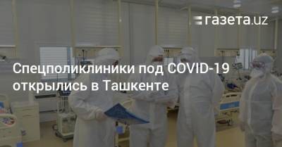 Спецполиклиники под COVID-19 открылись в Ташкенте
