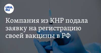 Компания из КНР подала заявку на регистрацию своей вакцины в РФ