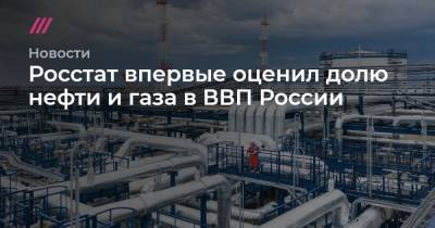 Росстат впервые оценил долю нефти и газа в ВВП России
