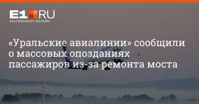 «Уральские авиалинии» сообщили о массовых опозданиях пассажиров из-за ремонта моста