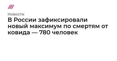 В России зафиксировали новый максимум по смертям от ковида — 780 человек