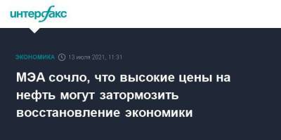 МЭА сочло, что высокие цены на нефть могут затормозить восстановление экономики