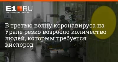 В третью волну коронавируса на Урале резко возросло количество людей, которым требуется кислород