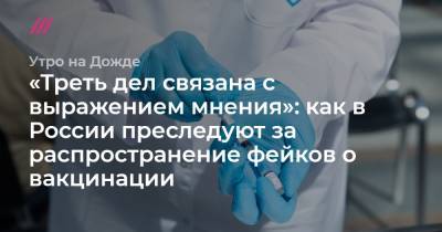 «Треть дел связана с выражением мнения»: как в России преследуют за распространение фейков о вакцинации