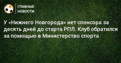 У «Нижнего Новгорода» нет спонсора за десять дней до старта РПЛ. Клуб обратился за помощью в Министерство спорта