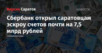 Сбербанк открыл саратовцам эскроу счетов почти на 7,5 млрд рублей