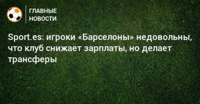 Sport.es: игроки «Барселоны» недовольны, что клуб снижает зарплаты, но делает трансферы