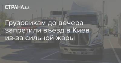 Грузовикам до вечера запретили въезд в Киев из-за сильной жары