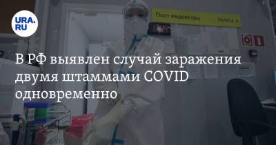 В РФ выявлен случай заражения двумя штаммами COVID одновременно