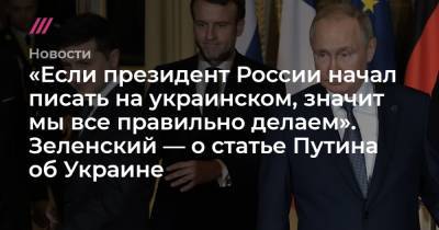 «Если президент России начал писать на украинском, значит мы все правильно делаем». Зеленский — о статье Путина об Украине