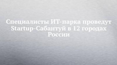 Специалисты ИТ-парка проведут Startup-Сабантуй в 12 городах России