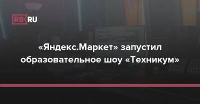 «Яндекс.Маркет» запустил образовательное шоу «Техникум»