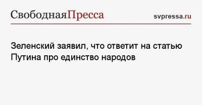 Зеленский заявил, что ответит на статью Путина про единство народов