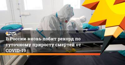 В России вновь побит рекорд по суточному приросту смертей от COVID-19