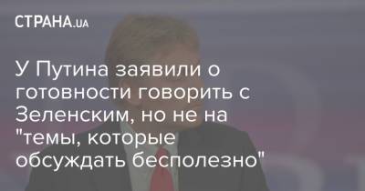 У Путина заявили о готовности говорить с Зеленским, но не на "темы, которые обсуждать бесполезно"