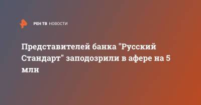 Представителей банка "Русский Стандарт" заподозрили в афере на 5 млн