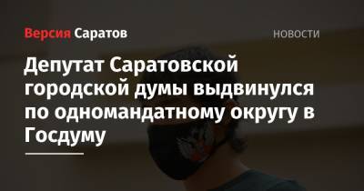 Депутат Саратовской городской думы выдвинулся по одномандатному округу в Госдуму