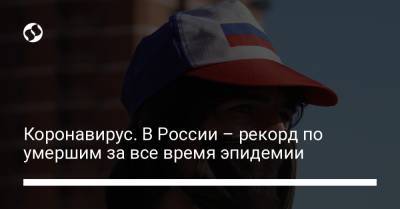 Коронавирус. В России – рекорд по умершим за все время эпидемии