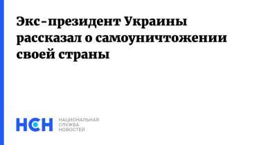 Экс-президент Украины рассказал о самоуничтожении своей страны