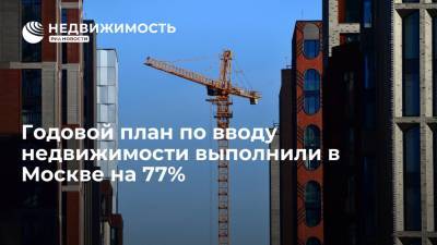 Годовой план по вводу недвижимости выполнили в Москве на 77%