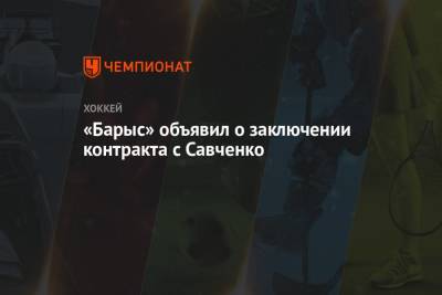 «Барыс» объявил о заключении контракта с Савченко - championat.com - Ярославль - Усть-Каменогорск
