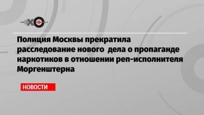 Полиция Москвы прекратила расследование нового дела о пропаганде наркотиков в отношении реп-исполнителя Моргенштерна