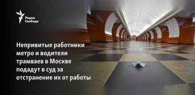 Непривитые работники метро и водители трамваев в Москве подадут в суд за отстранение их от работы